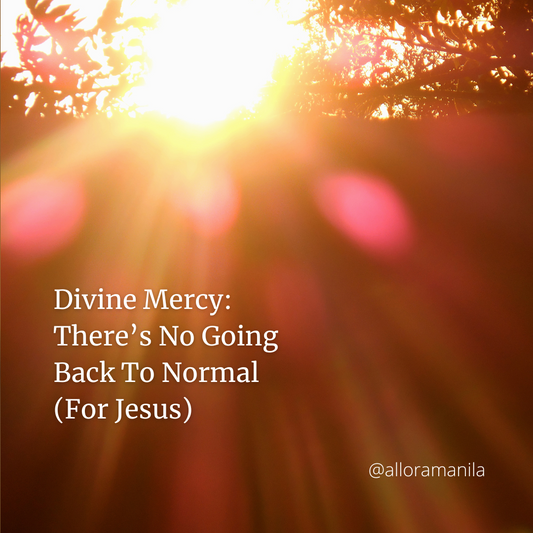 Divine Mercy: There’s No Going Back To Normal (For Jesus)  